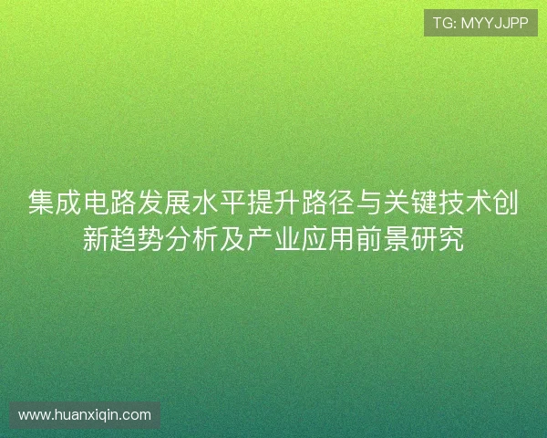 集成电路发展水平提升路径与关键技术创新趋势分析及产业应用前景研究